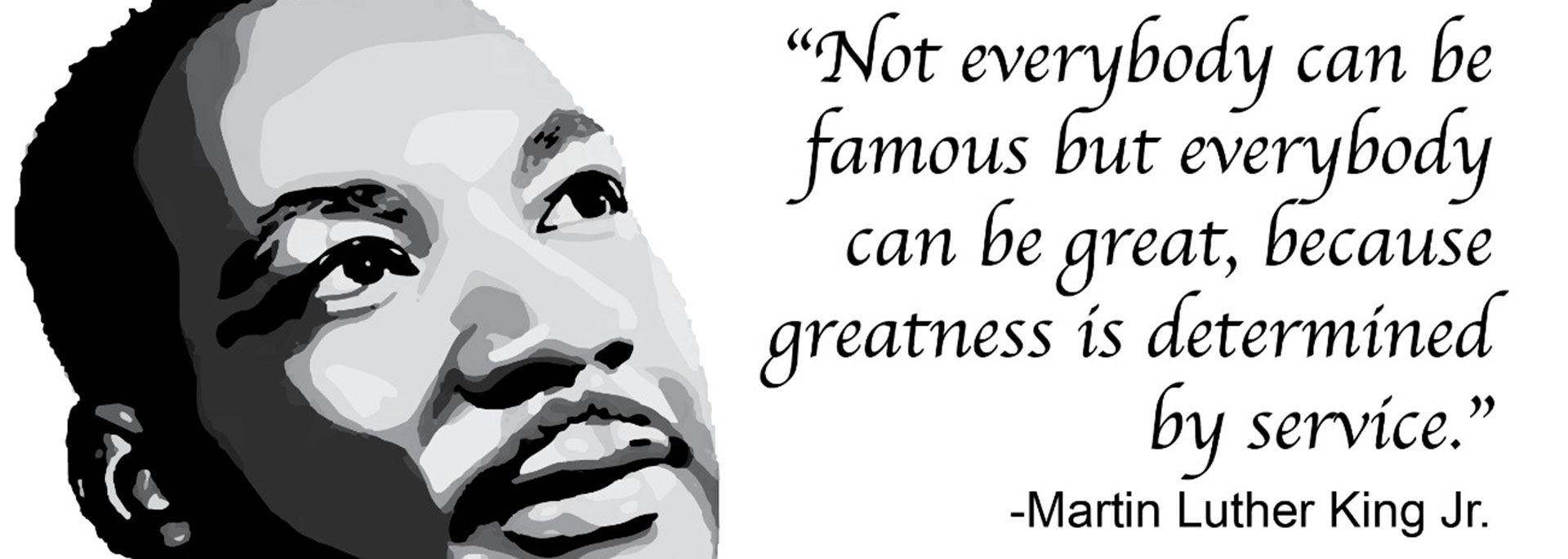 
		Not everybody can be famous but everybody can be great because greatness is determined by service		